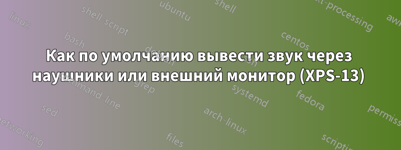 Как по умолчанию вывести звук через наушники или внешний монитор (XPS-13)