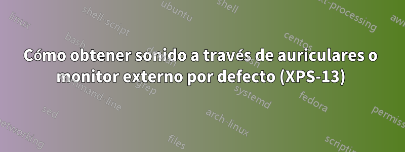 Cómo obtener sonido a través de auriculares o monitor externo por defecto (XPS-13)