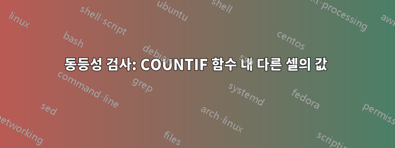 동등성 검사: COUNTIF 함수 내 다른 셀의 값