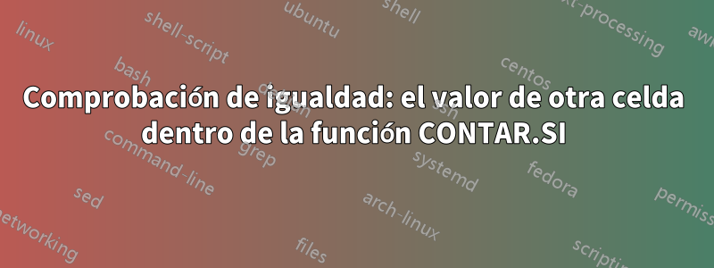 Comprobación de igualdad: el valor de otra celda dentro de la función CONTAR.SI