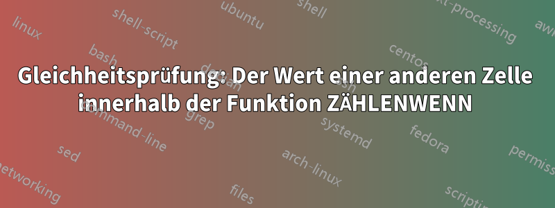 Gleichheitsprüfung: Der Wert einer anderen Zelle innerhalb der Funktion ZÄHLENWENN