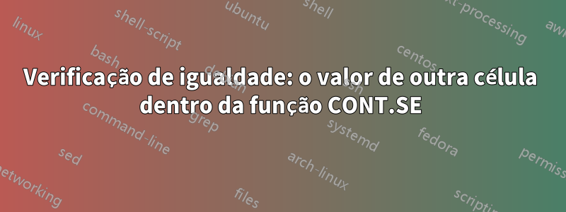 Verificação de igualdade: o valor de outra célula dentro da função CONT.SE