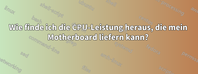 Wie finde ich die CPU-Leistung heraus, die mein Motherboard liefern kann?