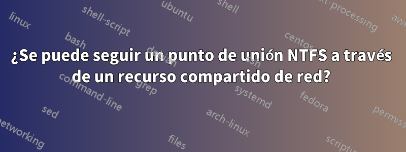 ¿Se puede seguir un punto de unión NTFS a través de un recurso compartido de red?