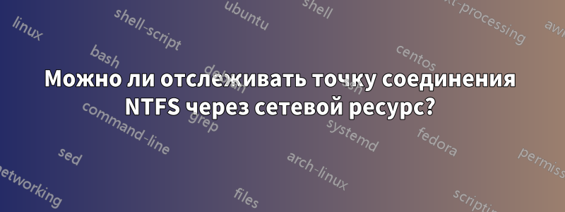 Можно ли отслеживать точку соединения NTFS через сетевой ресурс?