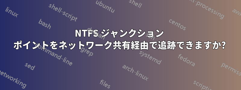 NTFS ジャンクション ポイントをネットワーク共有経由で追跡できますか?