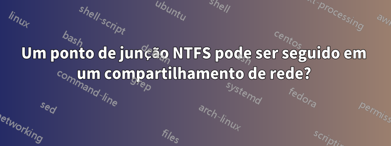 Um ponto de junção NTFS pode ser seguido em um compartilhamento de rede?