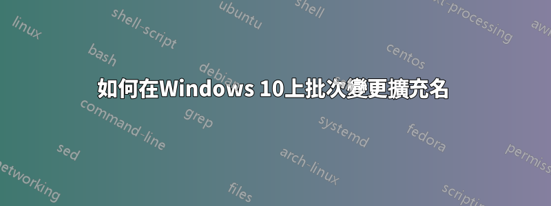 如何在Windows 10上批次變更擴充名