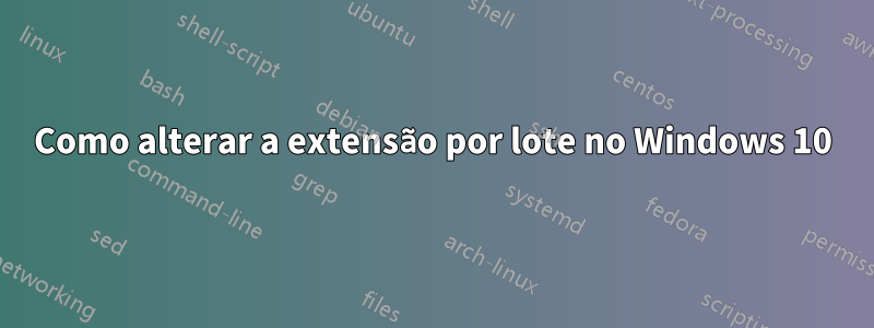 Como alterar a extensão por lote no Windows 10