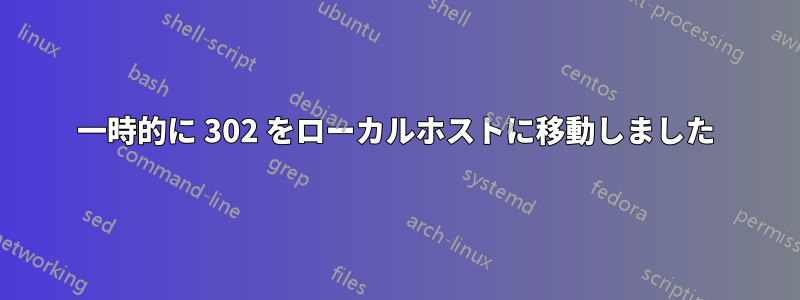 一時的に 302 をローカルホストに移動しました