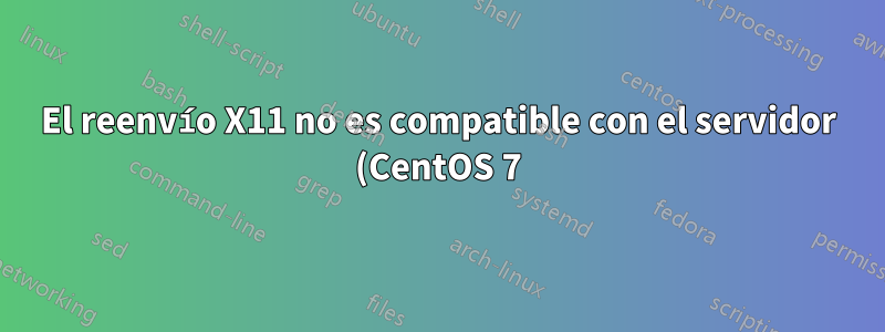 El reenvío X11 no es compatible con el servidor (CentOS 7)