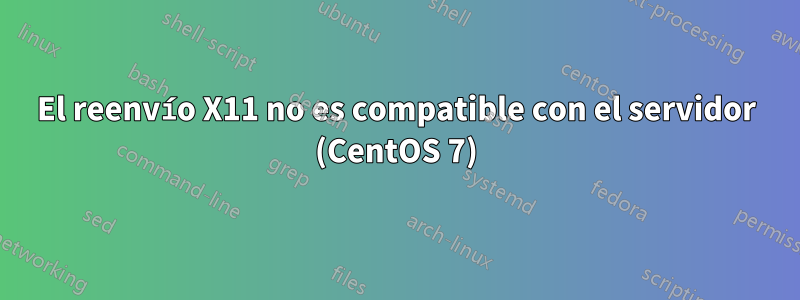 El reenvío X11 no es compatible con el servidor (CentOS 7)