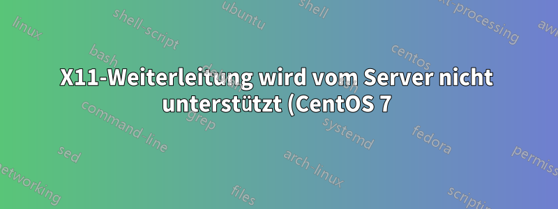X11-Weiterleitung wird vom Server nicht unterstützt (CentOS 7)