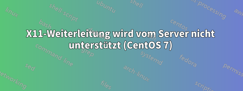 X11-Weiterleitung wird vom Server nicht unterstützt (CentOS 7)