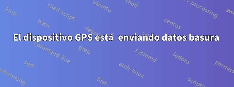 El dispositivo GPS está enviando datos basura