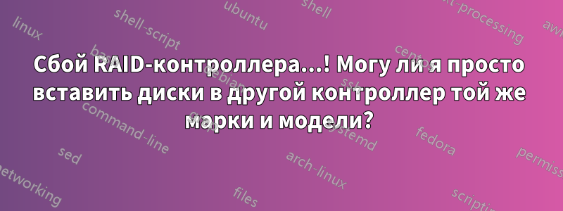 Сбой RAID-контроллера...! Могу ли я просто вставить диски в другой контроллер той же марки и модели?