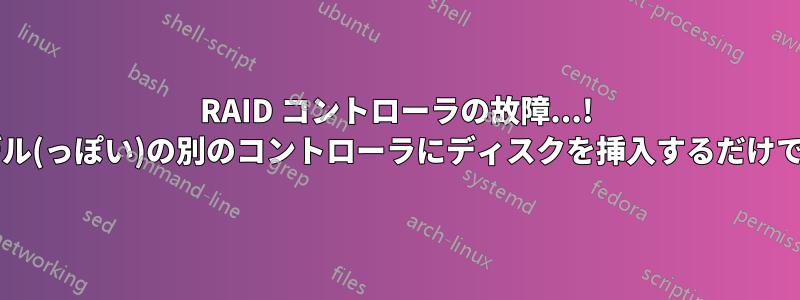 RAID コントローラの故障...! 同じメーカーとモデル(っぽい)の別のコントローラにディスクを挿入するだけでよいのでしょうか?