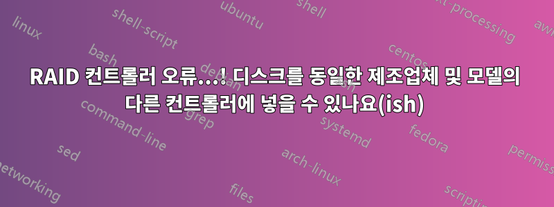 RAID 컨트롤러 오류...! 디스크를 동일한 제조업체 및 모델의 다른 컨트롤러에 넣을 수 있나요(ish)