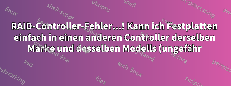 RAID-Controller-Fehler...! Kann ich Festplatten einfach in einen anderen Controller derselben Marke und desselben Modells (ungefähr) einlegen?