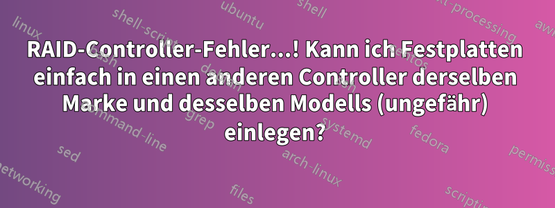 RAID-Controller-Fehler...! Kann ich Festplatten einfach in einen anderen Controller derselben Marke und desselben Modells (ungefähr) einlegen?