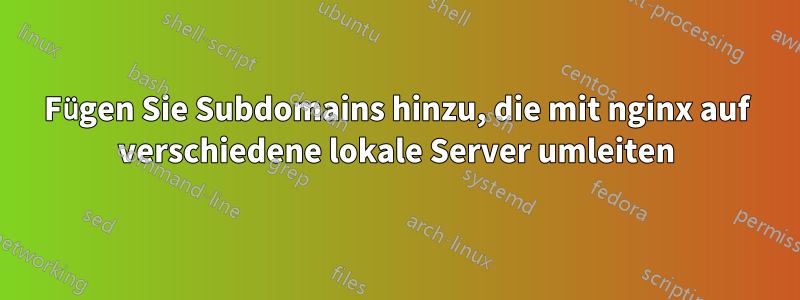 Fügen Sie Subdomains hinzu, die mit nginx auf verschiedene lokale Server umleiten