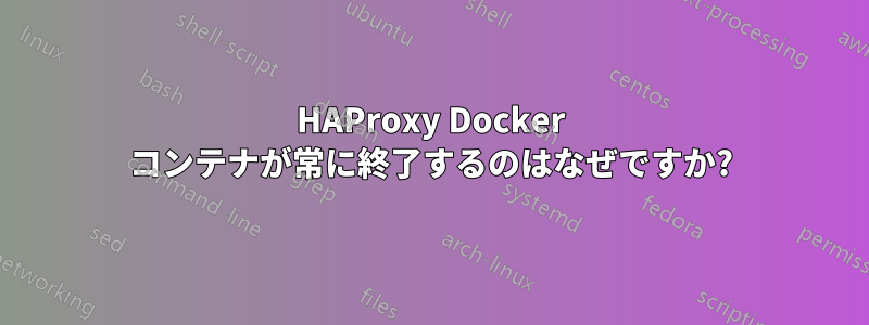 HAProxy Docker コンテナが常に終了するのはなぜですか?