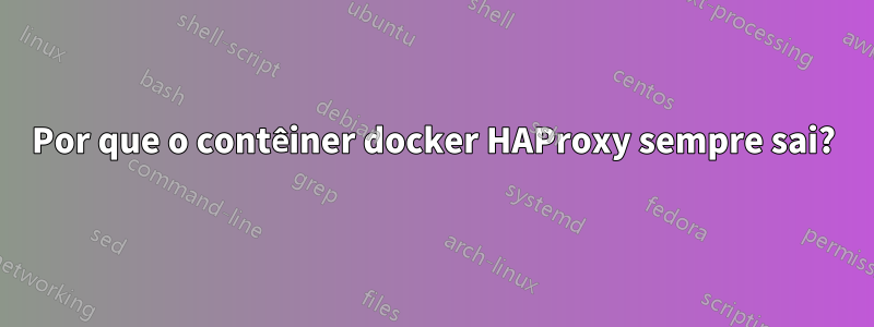 Por que o contêiner docker HAProxy sempre sai?