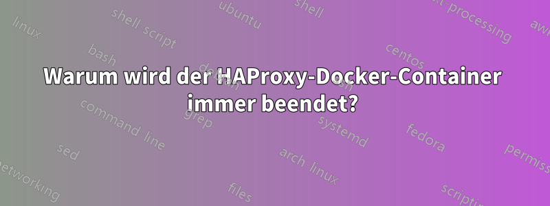 Warum wird der HAProxy-Docker-Container immer beendet?