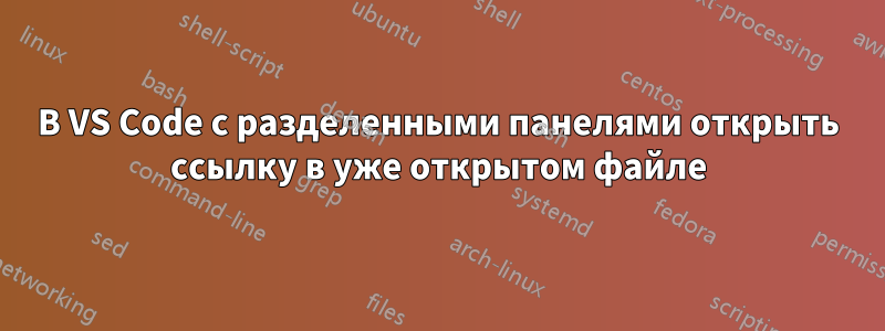 В VS Code с разделенными панелями открыть ссылку в уже открытом файле