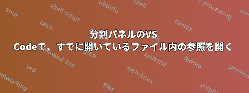 分割パネルのVS Codeで、すでに開いているファイル内の参照を開く