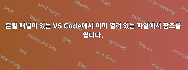 분할 패널이 있는 VS Code에서 이미 열려 있는 파일에서 참조를 엽니다.