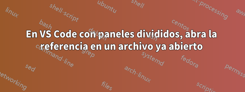 En VS Code con paneles divididos, abra la referencia en un archivo ya abierto