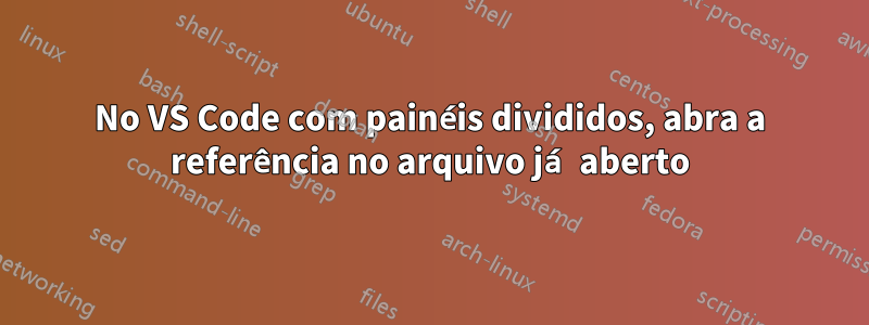 No VS Code com painéis divididos, abra a referência no arquivo já aberto