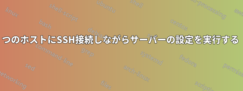 1つのホストにSSH接続しながらサーバーの設定を実行する