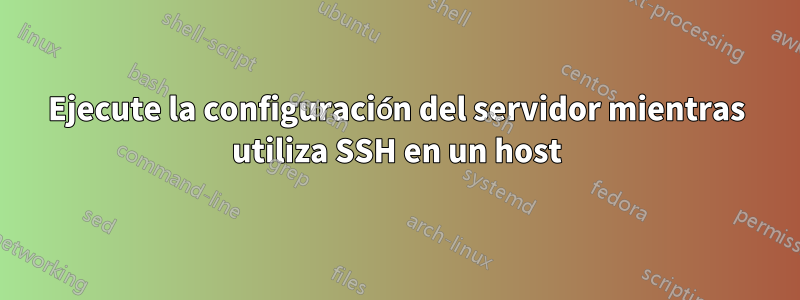 Ejecute la configuración del servidor mientras utiliza SSH en un host