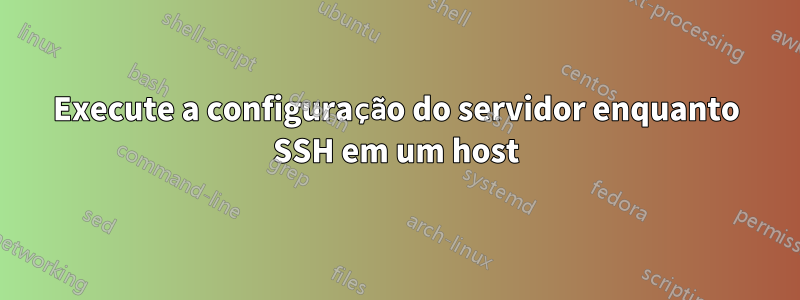 Execute a configuração do servidor enquanto SSH em um host