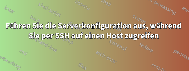 Führen Sie die Serverkonfiguration aus, während Sie per SSH auf einen Host zugreifen