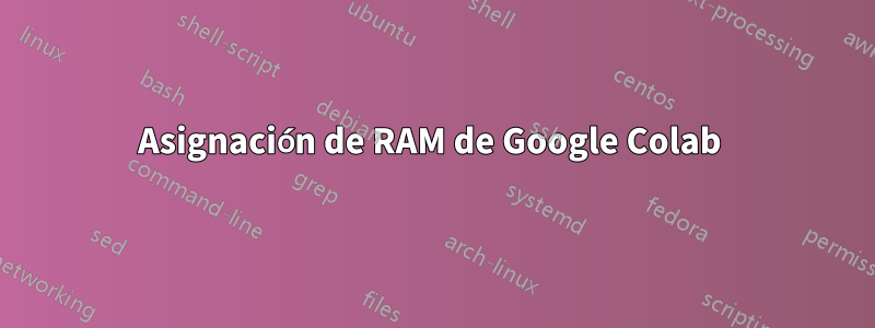 Asignación de RAM de Google Colab 