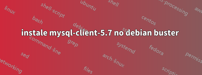 instale mysql-client-5.7 no debian buster