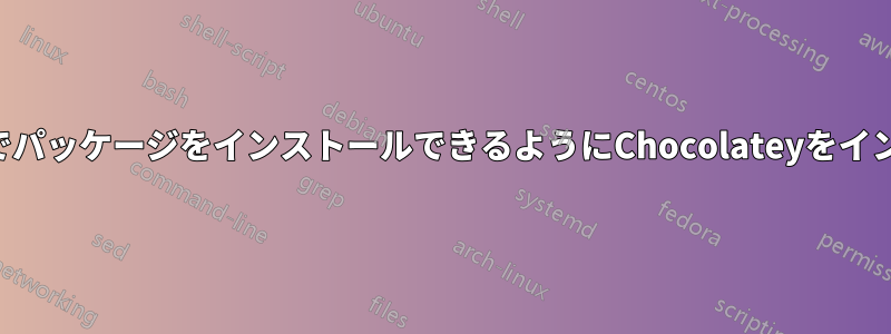 管理者レベルでパッケージをインストールできるようにChocolateyをインストールする