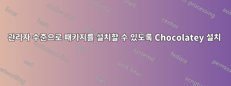 관리자 수준으로 패키지를 설치할 수 있도록 Chocolatey 설치