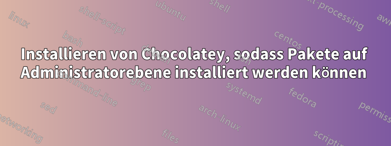 Installieren von Chocolatey, sodass Pakete auf Administratorebene installiert werden können