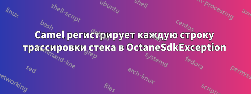 Camel регистрирует каждую строку трассировки стека в OctaneSdkException