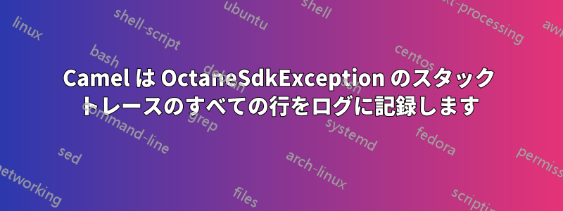 Camel は OctaneSdkException のスタック トレースのすべての行をログに記録します