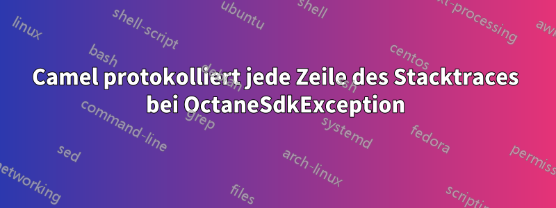 Camel protokolliert jede Zeile des Stacktraces bei OctaneSdkException