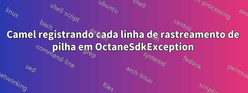 Camel registrando cada linha de rastreamento de pilha em OctaneSdkException