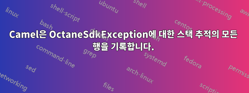 Camel은 OctaneSdkException에 대한 스택 추적의 모든 행을 기록합니다.