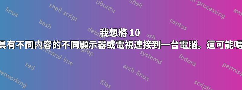 我想將 10 台具有不同內容的不同顯示器或電視連接到一台電腦。這可能嗎？