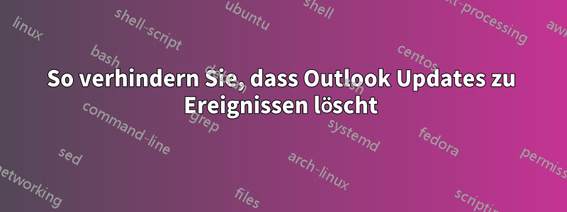 So verhindern Sie, dass Outlook Updates zu Ereignissen löscht