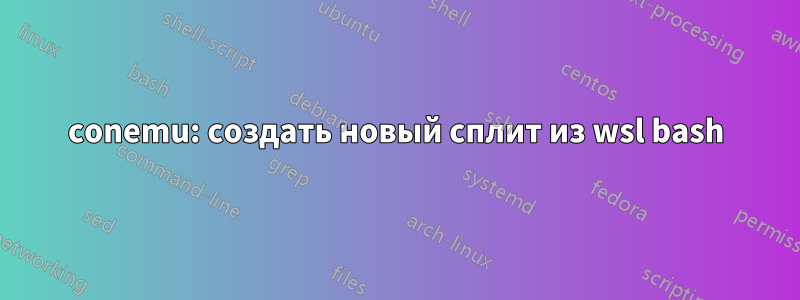 conemu: создать новый сплит из wsl bash